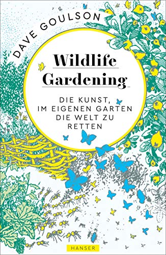 Wildlife Gardening: Die Kunst, im eigenen Garten die Welt zu retten von Hanser, Carl GmbH + Co.